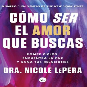Cómo Ser El Amor Que Buscas - Dra. Nicole Lepera