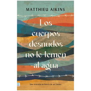 Los Cuerpos Desnudos No Le Temen Al Agua (tapa Tela) - Matthieu Aikins | Libro