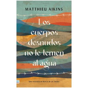 Los Cuerpos Desnudos No Le Temen Al Agua (tapa Tela) - Matthieu Aikins | Libro
